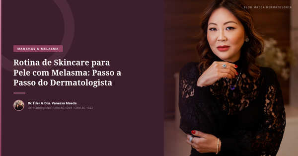 Rotina de Skincare para Pele com Melasma: Passo a Passo do Dermatologista